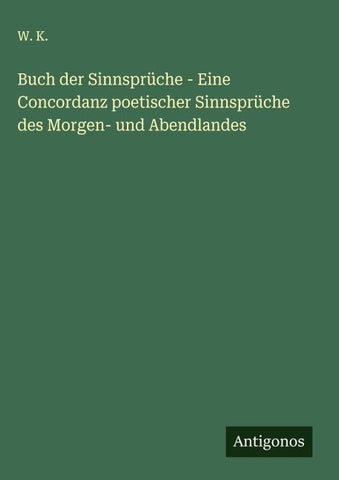Buch der Sinnsprüche - Eine Concordanz poetischer Sinnsprüche des Morgen- und Abendlandes