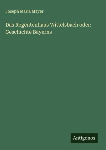 Das Regentenhaus Wittelsbach oder: Geschichte Bayerns