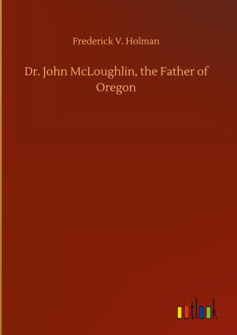 Dr. John McLoughlin, the Father of Oregon