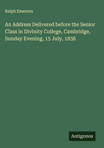 An Address Delivered before the Senior Class in Divinity College, Cambridge, Sunday Evening, 15 July, 1838