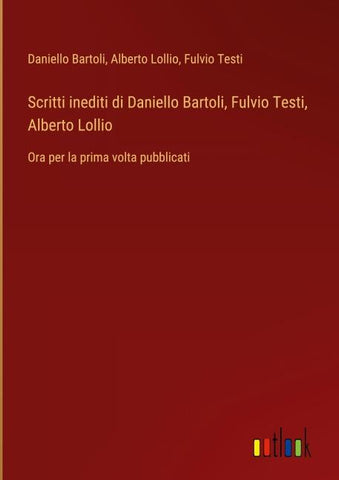 Scritti inediti di Daniello Bartoli, Fulvio Testi, Alberto Lollio