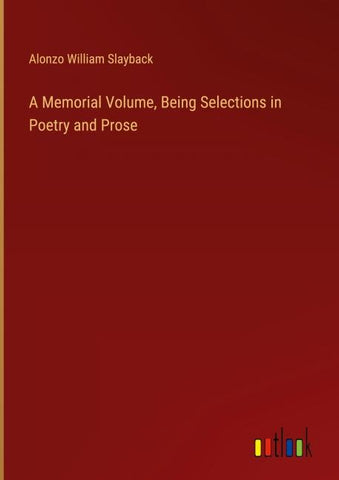 A Memorial Volume, Being Selections in Poetry and Prose