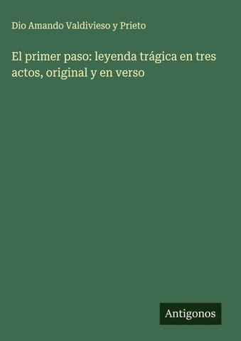 El primer paso: leyenda trágica en tres actos, original y en verso