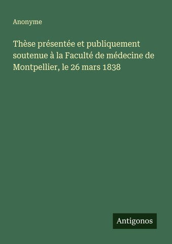 Thèse présentée et publiquement soutenue à la Faculté de médecine de Montpellier, le 26 mars 1838