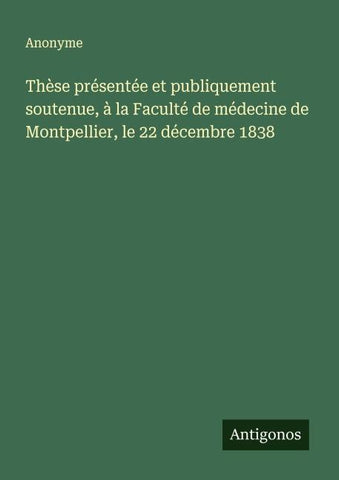 Thèse présentée et publiquement soutenue, à la Faculté de médecine de Montpellier, le 22 décembre 1838