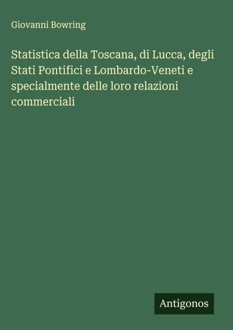 Statistica della Toscana, di Lucca, degli Stati Pontifici e Lombardo-Veneti e specialmente delle loro relazioni commerciali