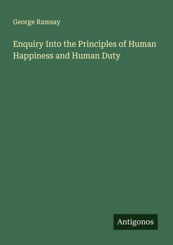 Enquiry Into the Principles of Human Happiness and Human Duty