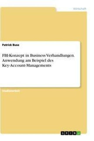 FBI-Konzept in Business Verhandlungen. Anwendung am Beispiel des Key-Account-Managements