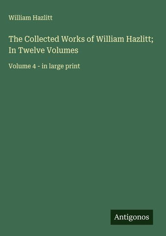 The Collected Works of William Hazlitt; In Twelve Volumes
