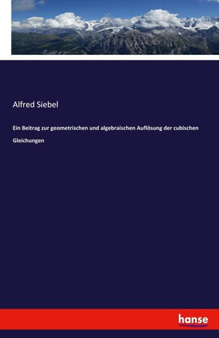 Ein Beitrag zur geometrischen und algebraischen Auflösung der cubischen Gleichungen