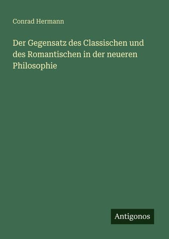 Der Gegensatz des Classischen und des Romantischen in der neueren Philosophie