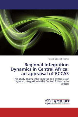 Regional Integration Dynamics in Central Africa: an appraisal of ECCAS