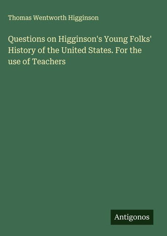 Questions on Higginson's Young Folks' History of the United States. For the use of Teachers