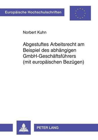 Abgestuftes Arbeitsrecht am Beispiel des abhängigen GmbH-Geschäftsführers (mit europäischen Bezügen)