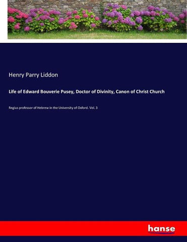 Life of Edward Bouverie Pusey, Doctor of Divinity, Canon of Christ Church