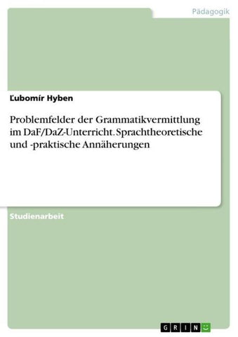 Problemfelder der Grammatikvermittlung im DaF/DaZ-Unterricht. Sprachtheoretische und -praktische Annäherungen