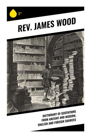 Dictionary of Quotations from Ancient and Modern, English and Foreign Sources