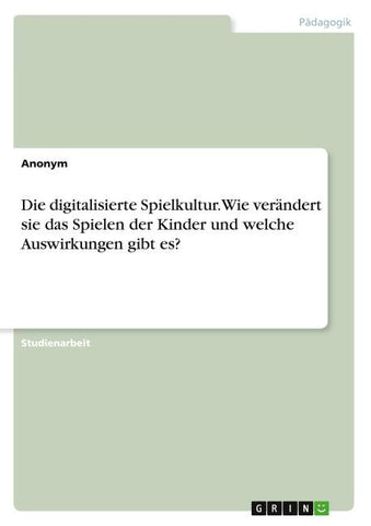 Die digitalisierte Spielkultur. Wie verändert sie das Spielen der Kinder und welche Auswirkungen gibt es?