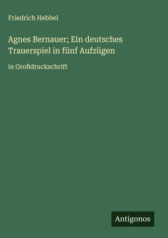 Agnes Bernauer; Ein deutsches Trauerspiel in fünf Aufzügen