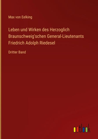 Leben und Wirken des Herzoglich Braunschweig'schen General-Lieutenants Friedrich Adolph Riedesel