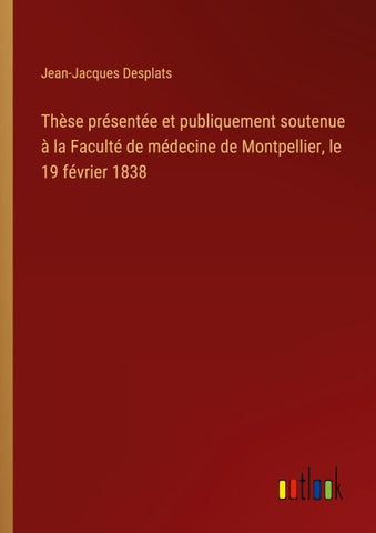 Thèse présentée et publiquement soutenue à la Faculté de médecine de Montpellier, le 19 février 1838