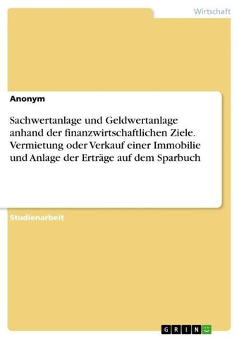 Sachwertanlage und Geldwertanlage anhand der finanzwirtschaftlichen Ziele. Vermietung oder Verkauf einer Immobilie und Anlage der Erträge auf dem Sparbuch