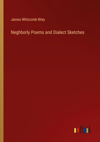 Neghborly Poems and Dialect Sketches
