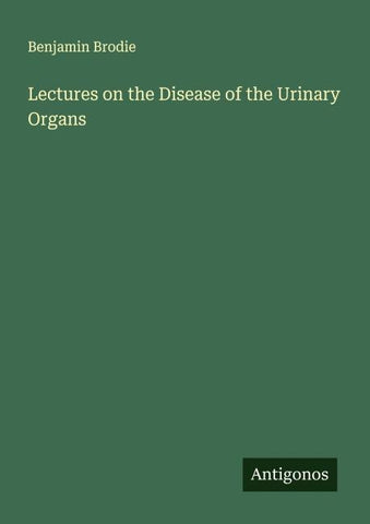 Lectures on the Disease of the Urinary Organs