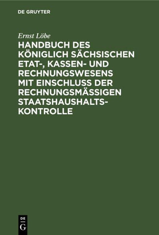 Handbuch des Königlich Sächsischen Etat-, Kassen- und Rechnungswesens mit Einschluß der rechnungsmäßigen Staatshaushaltskontrolle