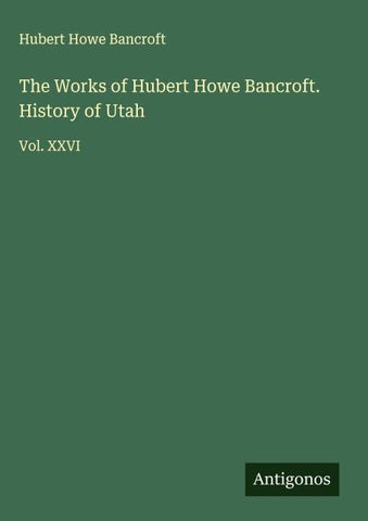 The Works of Hubert Howe Bancroft. History of Utah