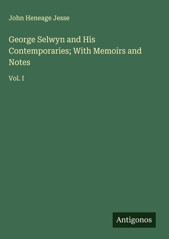 George Selwyn and His Contemporaries; With Memoirs and Notes