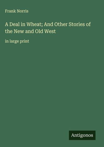A Deal in Wheat; And Other Stories of the New and Old West