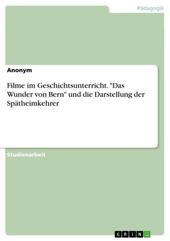 Filme im Geschichtsunterricht. "Das Wunder von Bern" und die Darstellung der Spätheimkehrer