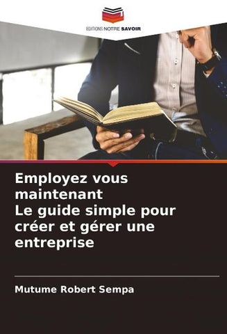 Employez vous maintenant Le guide simple pour créer et gérer une entreprise