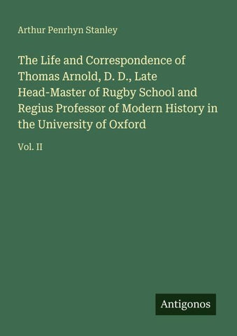 The Life and Correspondence of Thomas Arnold, D. D., Late Head-Master of Rugby School and Regius Professor of Modern History in the University of Oxford