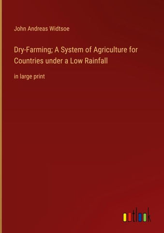 Dry-Farming; A System of Agriculture for Countries under a Low Rainfall