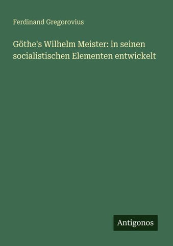 Göthe's Wilhelm Meister: in seinen socialistischen Elementen entwickelt