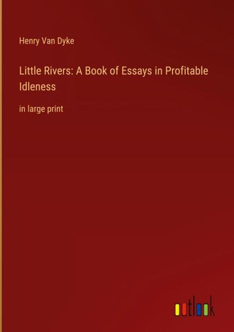 Little Rivers: A Book of Essays in Profitable Idleness