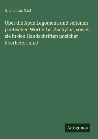 Über die Apax Legomena und seltenen poetischen Wörter bei Äschylus, soweit sie in den Handschriften unsicher überliefert sind