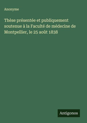 Thèse présentée et publiquement soutenue à la Faculté de médecine de Montpellier, le 25 août 1838