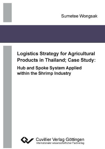 Logistics Strategy for Agricultural Products in Thailand; Case Study: Hub and Spoke System Applied within the Shrimp Industry