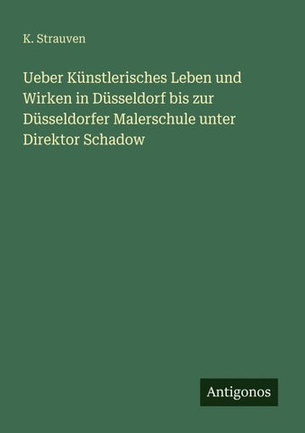 Ueber Künstlerisches Leben und Wirken in Düsseldorf bis zur Düsseldorfer Malerschule unter Direktor Schadow