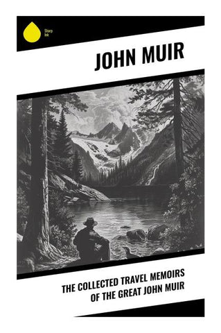 The Collected Travel Memoirs of the Great john Muir