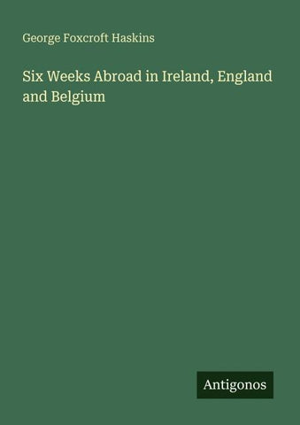 Six Weeks Abroad in Ireland, England and Belgium