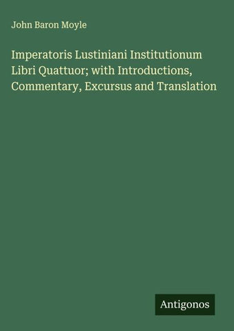 Imperatoris Lustiniani Institutionum Libri Quattuor; with Introductions, Commentary, Excursus and Translation