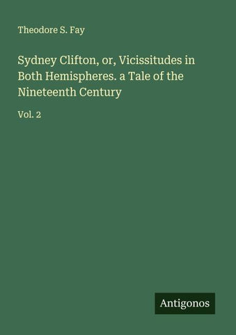Sydney Clifton, or, Vicissitudes in Both Hemispheres. a Tale of the Nineteenth Century