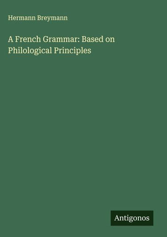 A French Grammar: Based on Philological Principles