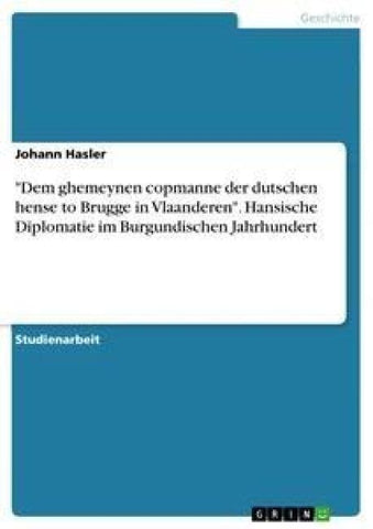 "Dem ghemeynen copmanne der dutschen hense to Brugge in Vlaanderen". Hansische Diplomatie im Burgundischen Jahrhundert