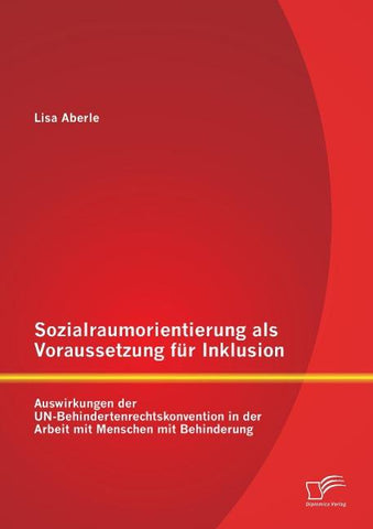 Sozialraumorientierung als Voraussetzung für Inklusion: Auswirkungen der UN-Behindertenrechtskonvention in der Arbeit mit Menschen mit Behinderung