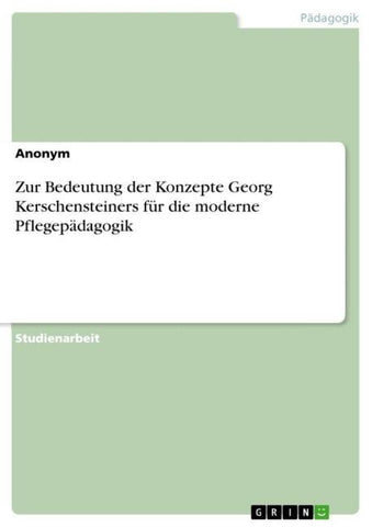Zur Bedeutung der Konzepte Georg Kerschensteiners für die moderne Pflegepädagogik
